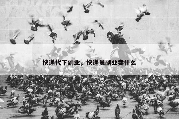 快递代下副业，快递员副业卖什么