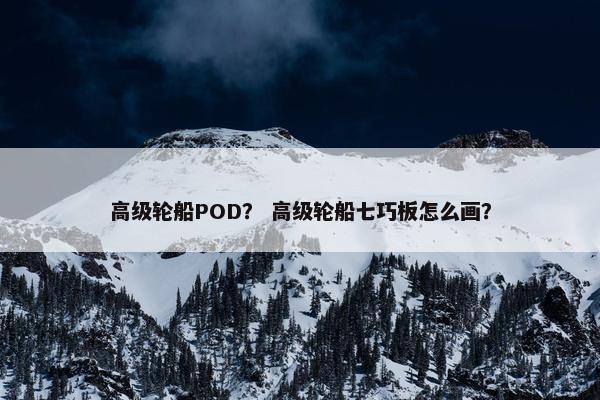 高级轮船POD？ 高级轮船七巧板怎么画？