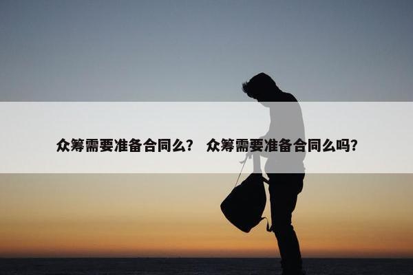 众筹需要准备合同么？ 众筹需要准备合同么吗？