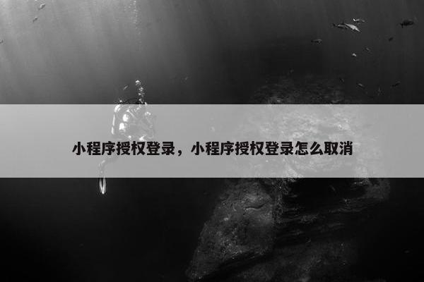 小程序授权登录，小程序授权登录怎么取消