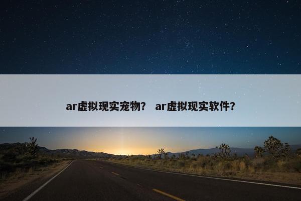 ar虚拟现实宠物？ ar虚拟现实软件？