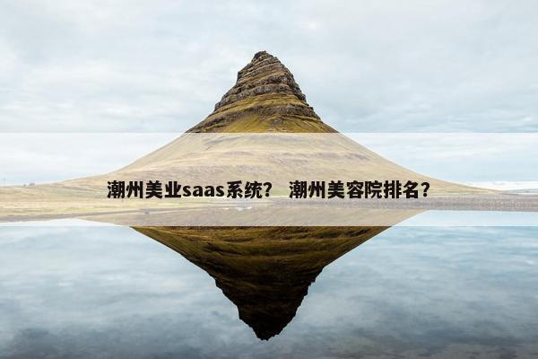 潮州美业saas系统？ 潮州美容院排名？