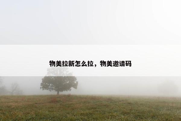 物美拉新怎么拉，物美邀请码