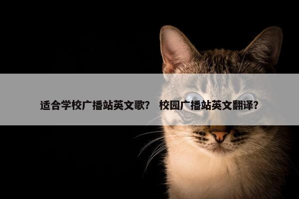 适合学校广播站英文歌？ 校园广播站英文翻译？