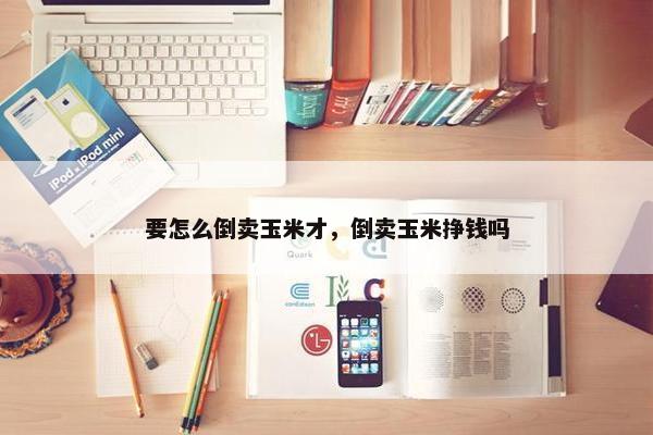 要怎么倒卖玉米才，倒卖玉米挣钱吗