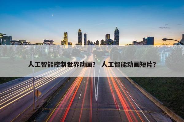 人工智能控制世界动画？ 人工智能动画短片？