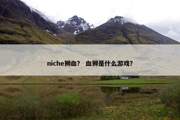 niche狮血？ 血狮是什么游戏？