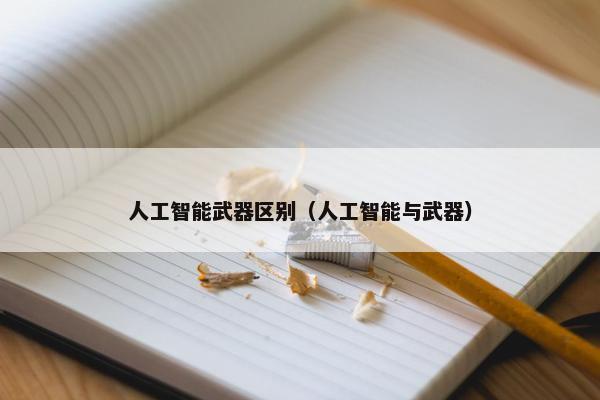 人工智能武器区别（人工智能与武器）