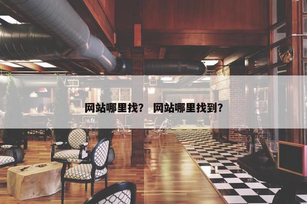 网站哪里找？ 网站哪里找到？