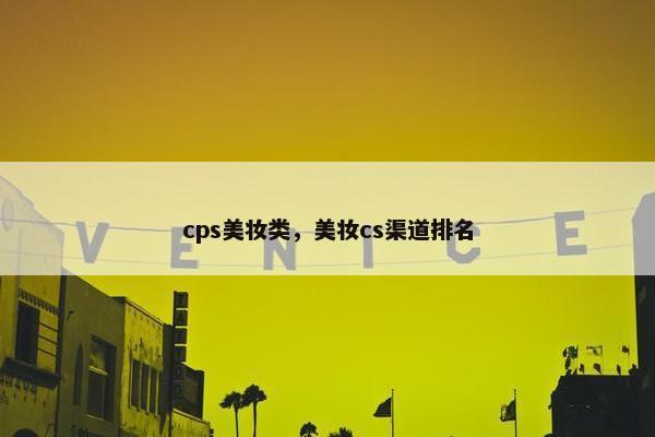 cps美妆类，美妆cs渠道排名