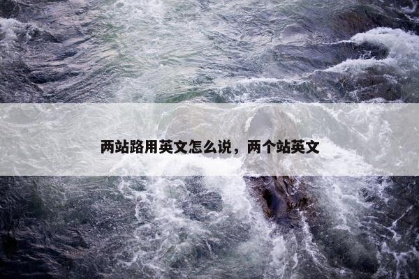 两站路用英文怎么说，两个站英文