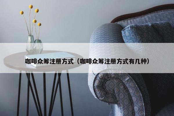 咖啡众筹注册方式（咖啡众筹注册方式有几种）