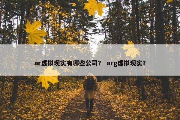 ar虚拟现实有哪些公司？ arg虚拟现实？
