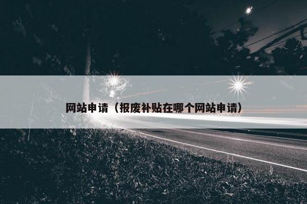 网站申请（报废补贴在哪个网站申请）