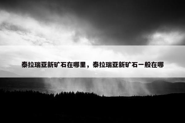 泰拉瑞亚新矿石在哪里，泰拉瑞亚新矿石一般在哪