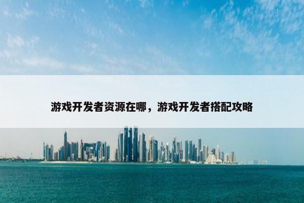游戏开发者资源在哪，游戏开发者搭配攻略