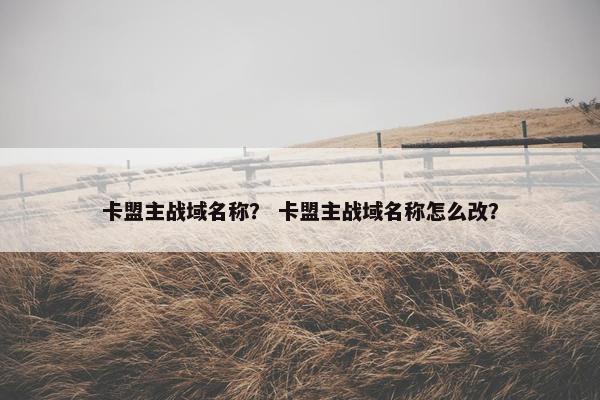 卡盟主战域名称？ 卡盟主战域名称怎么改？