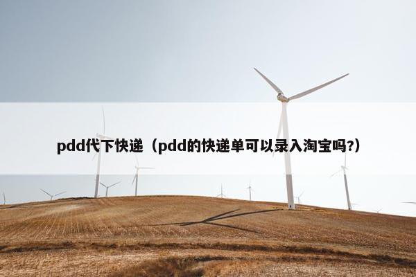 pdd代下快递（pdd的快递单可以录入淘宝吗?）