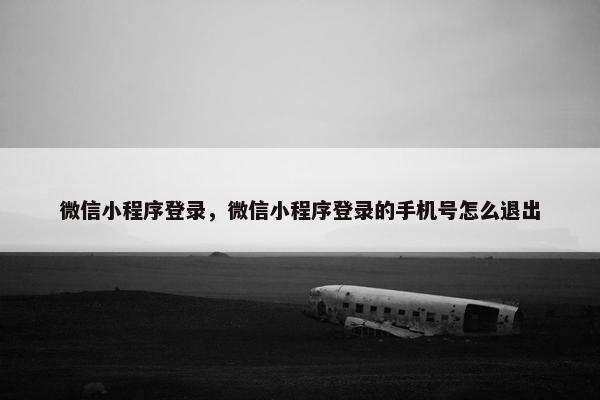 微信小程序登录，微信小程序登录的手机号怎么退出