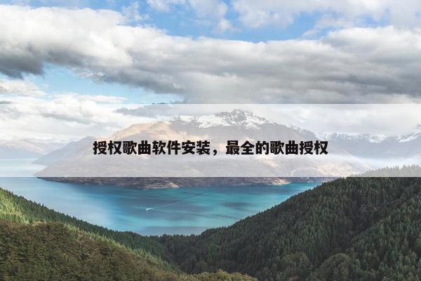 授权歌曲软件安装，最全的歌曲授权