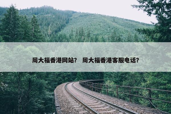 周大福香港网站？ 周大福香港客服电话？