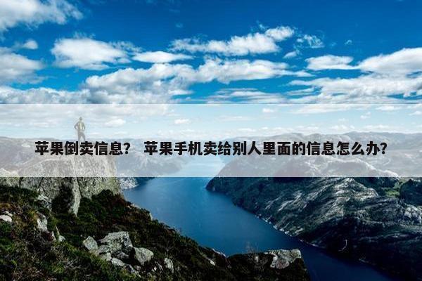 苹果倒卖信息？ 苹果手机卖给别人里面的信息怎么办？