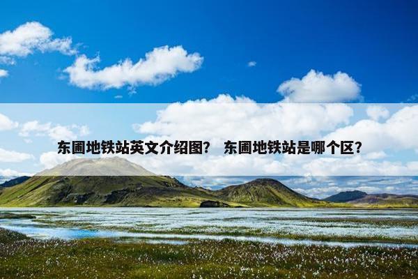 东圃地铁站英文介绍图？ 东圃地铁站是哪个区？