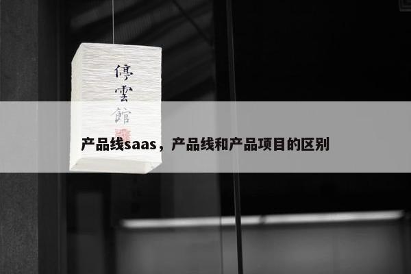 产品线saas，产品线和产品项目的区别