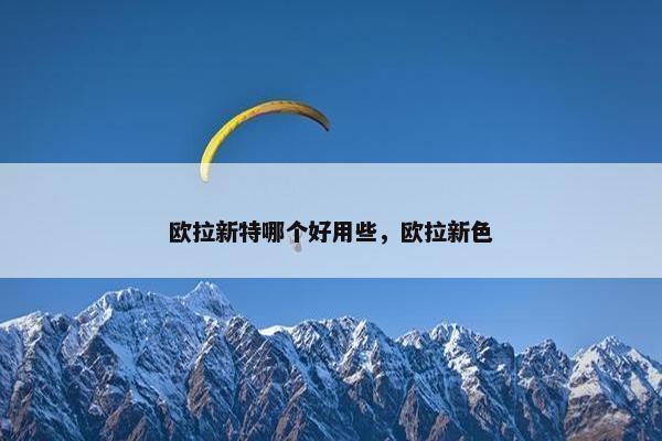 欧拉新特哪个好用些，欧拉新色