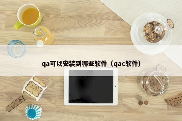 qa可以安装到哪些软件（qac软件）