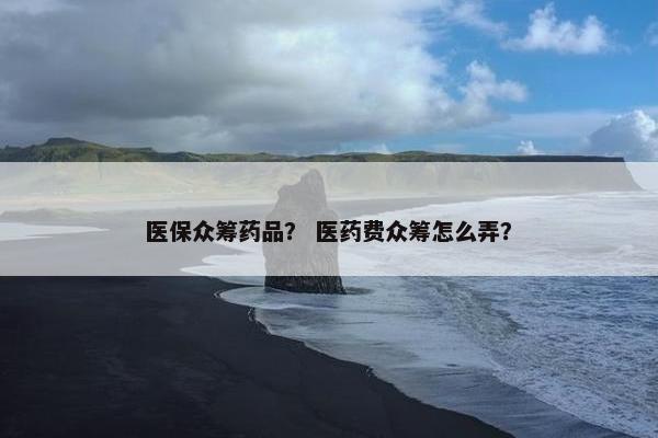 医保众筹药品？ 医药费众筹怎么弄？