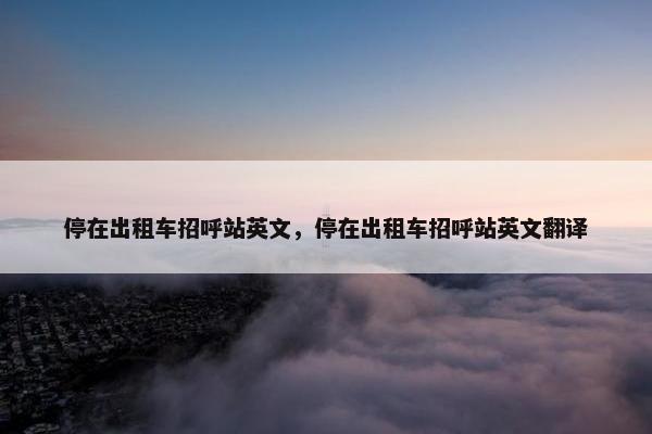 停在出租车招呼站英文，停在出租车招呼站英文翻译