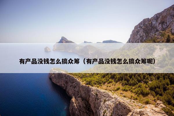 有产品没钱怎么搞众筹（有产品没钱怎么搞众筹呢）