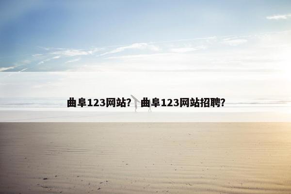 曲阜123网站？ 曲阜123网站招聘？