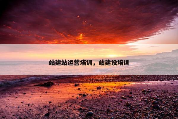 站建站运营培训，站建设培训