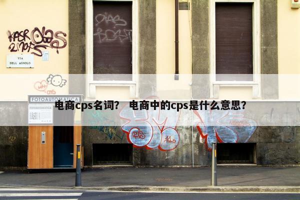 电商cps名词？ 电商中的cps是什么意思？