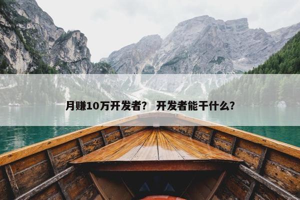 月赚10万开发者？ 开发者能干什么？