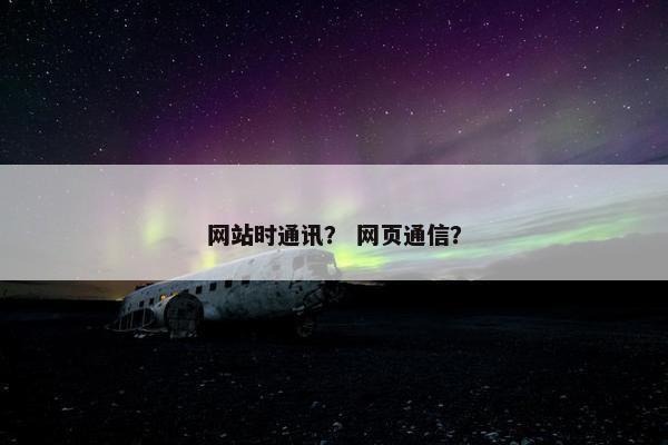 网站时通讯？ 网页通信？