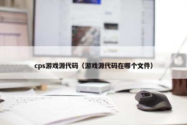 cps游戏源代码（游戏源代码在哪个文件）
