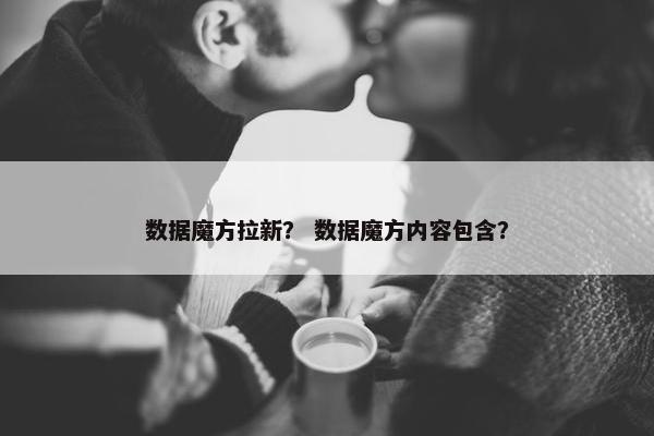数据魔方拉新？ 数据魔方内容包含？