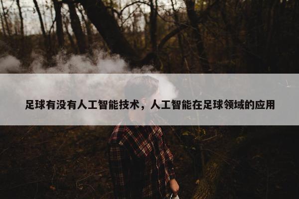 足球有没有人工智能技术，人工智能在足球领域的应用
