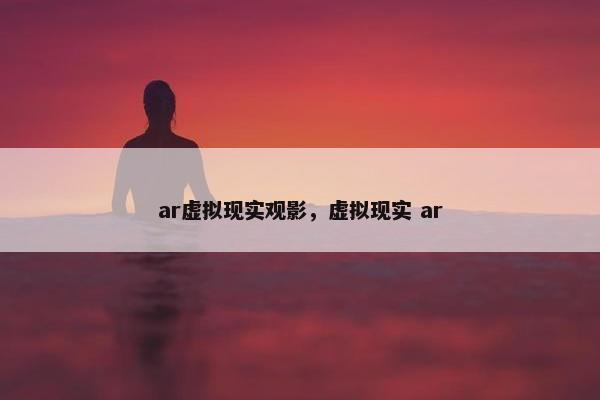 ar虚拟现实观影，虚拟现实 ar