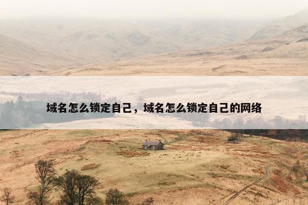 域名怎么锁定自己，域名怎么锁定自己的网络