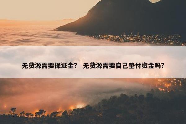 无货源需要保证金？ 无货源需要自己垫付资金吗？