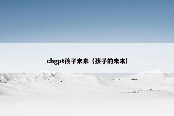 chgpt孩子未来（孩子的未来）