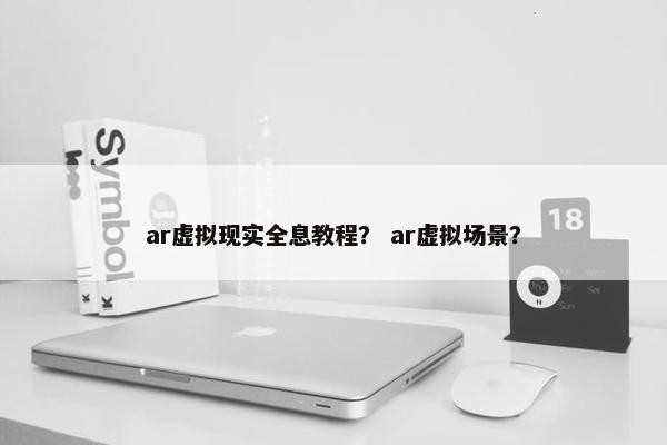 ar虚拟现实全息教程？ ar虚拟场景？