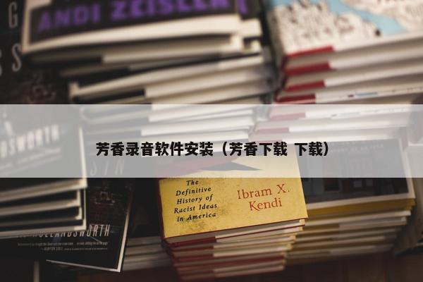 芳香录音软件安装（芳香下载 下载）