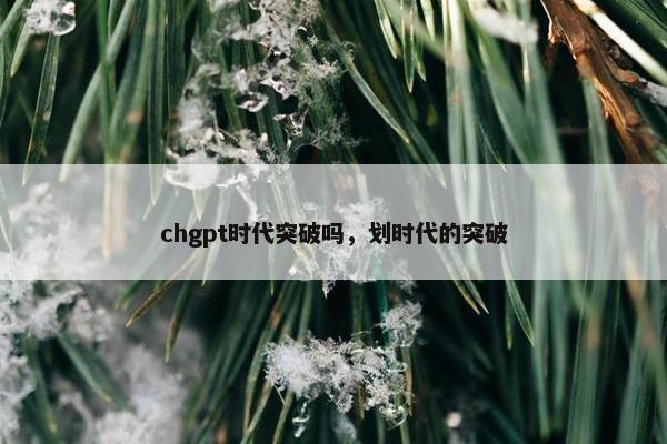 chgpt时代突破吗，划时代的突破