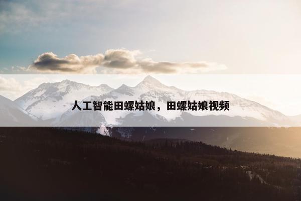 人工智能田螺姑娘，田螺姑娘视频