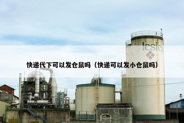 快递代下可以发仓鼠吗（快递可以发小仓鼠吗）